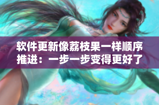 软件更新像荔枝果一样顺序推进：一步一步变得更好了！
