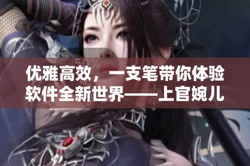 优雅高效，一支笔带你体验软件全新世界——上官婉儿指南