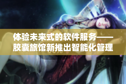 体验未来式的软件服务——胶囊旅馆新推出智能化管理系统