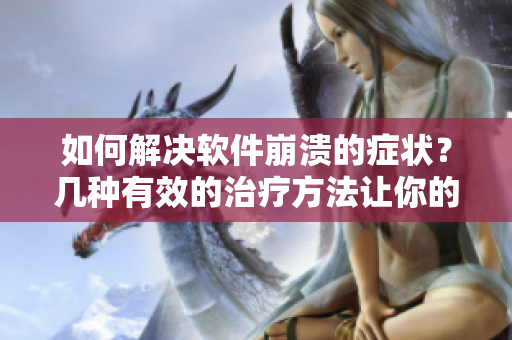 如何解决软件崩溃的症状？几种有效的治疗方法让你的软件重新活力焕发