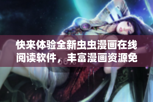 快来体验全新虫虫漫画在线阅读软件，丰富漫画资源免费观看！