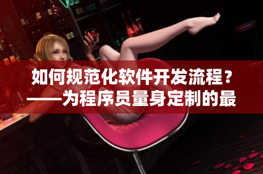 如何规范化软件开发流程？——为程序员量身定制的最佳实践导则
