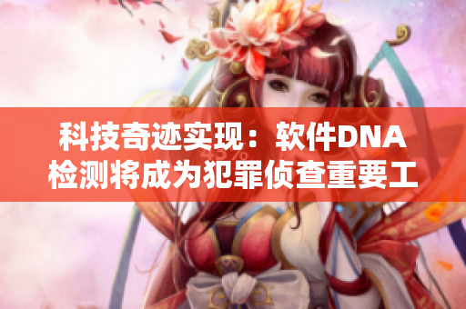 科技奇迹实现：软件DNA检测将成为犯罪侦查重要工具