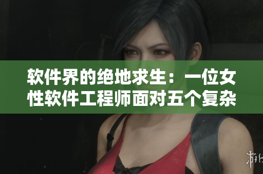 软件界的绝地求生：一位女性软件工程师面对五个复杂问题的挑战
