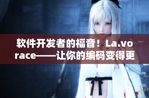 软件开发者的福音！La.vorace——让你的编码变得更高效