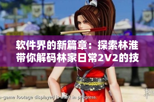软件界的新篇章：探索林淮带你解码林家日常2V2的技术奥秘