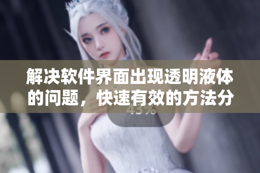 解决软件界面出现透明液体的问题，快速有效的方法分享！
