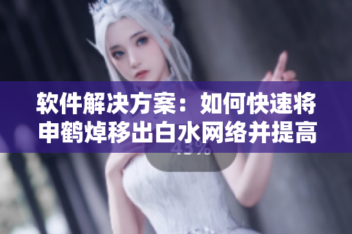 软件解决方案：如何快速将申鹤焯移出白水网络并提高安全性？