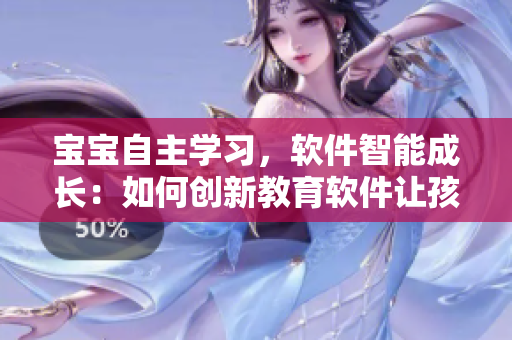 宝宝自主学习，软件智能成长：如何创新教育软件让孩子自己做主