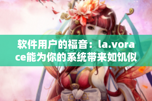 软件用户的福音：la.vorace能为你的系统带来如饥似渴的速度提升