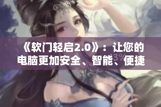 《软门轻启2.0》：让您的电脑更加安全、智能、便捷！