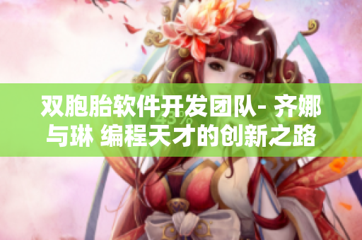 双胞胎软件开发团队- 齐娜与琳 编程天才的创新之路