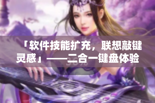「软件技能扩充，联想敲键灵感」——二合一键盘体验分享