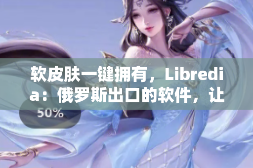 软皮肤一键拥有，Libredia：俄罗斯出口的软件，让你的电脑焕然一新！