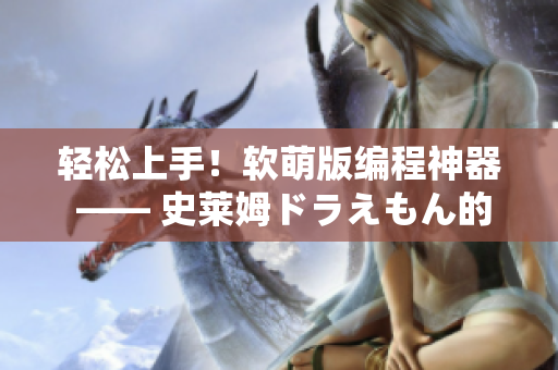 轻松上手！软萌版编程神器 —— 史莱姆ドラえもん的编程大冒险