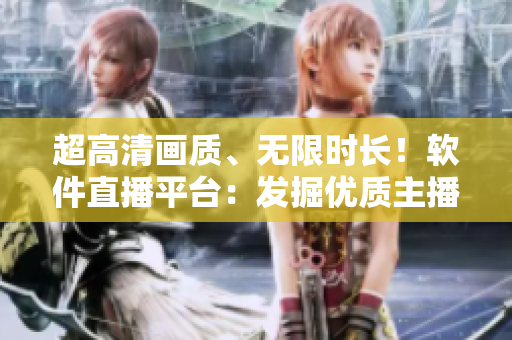 超高清画质、无限时长！软件直播平台：发掘优质主播，打造全新观看体验