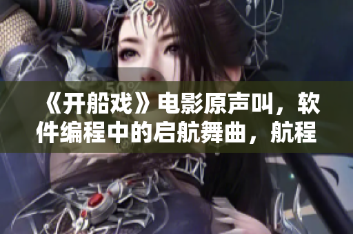《开船戏》电影原声叫，软件编程中的启航舞曲，航程从此更加顺畅！