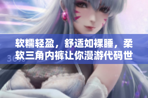 软糯轻盈，舒适如裸睡，柔软三角内裤让你漫游代码世界