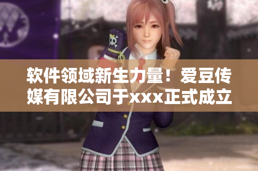 软件领域新生力量！爱豆传媒有限公司于xxx正式成立