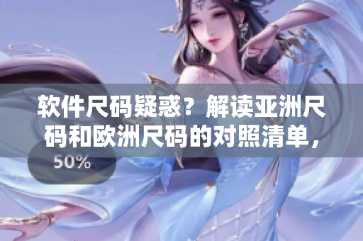 软件尺码疑惑？解读亚洲尺码和欧洲尺码的对照清单，轻松搞定选购烦恼
