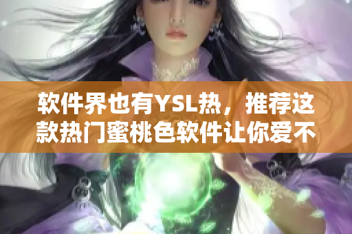 软件界也有YSL热，推荐这款热门蜜桃色软件让你爱不释手！