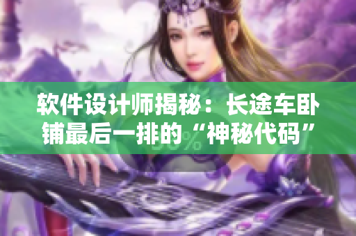 软件设计师揭秘：长途车卧铺最后一排的“神秘代码”