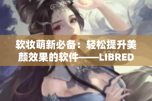 软妆萌新必备：轻松提升美颜效果的软件——LIBREDERMVE