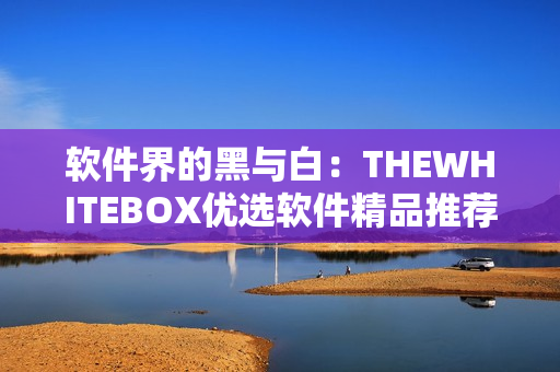软件界的黑与白：THEWHITEBOX优选软件精品推荐