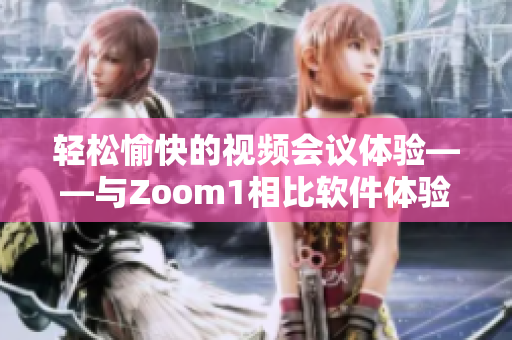 轻松愉快的视频会议体验——与Zoom1相比软件体验大不同