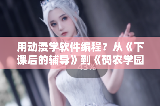 用动漫学软件编程？从《下课后的辅导》到《码农学园》的革新