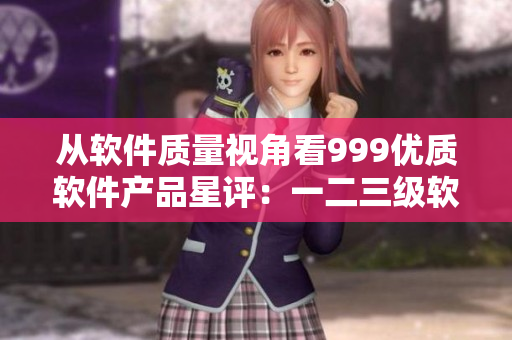 从软件质量视角看999优质软件产品星评：一二三级软件产区分析