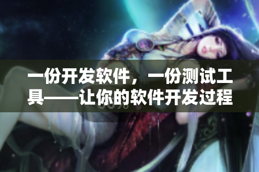 一份开发软件，一份测试工具——让你的软件开发过程更加高效