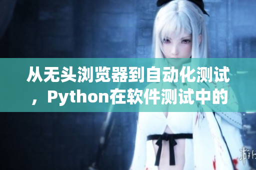 从无头浏览器到自动化测试，Python在软件测试中的应用