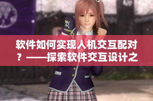 软件如何实现人机交互配对？——探索软件交互设计之人机配对