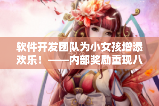 软件开发团队为小女孩增添欢乐！——内部奖励重现八重神子