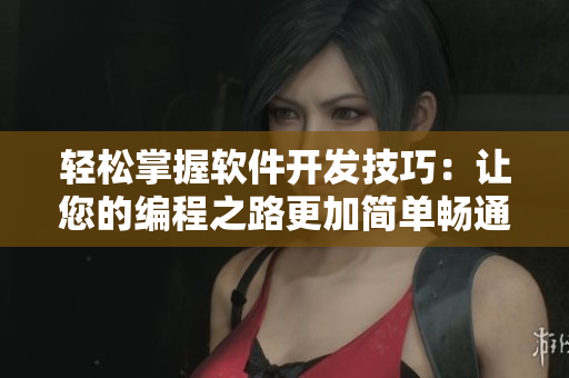 轻松掌握软件开发技巧：让您的编程之路更加简单畅通！