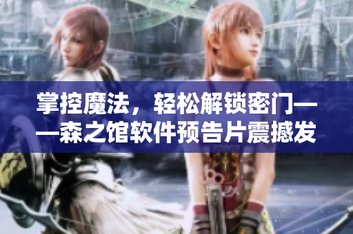 掌控魔法，轻松解锁密门——森之馆软件预告片震撼发布!