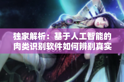 独家解析：基于人工智能的肉类识别软件如何辨别真实的蜜汁肉桃