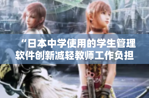 “日本中学使用的学生管理软件创新减轻教师工作负担，管理更高效”