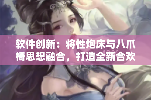 软件创新：将性炮床与八爪椅思想融合，打造全新合欢体验