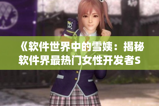《软件世界中的雪姨：揭秘软件界最热门女性开发者Snowy》