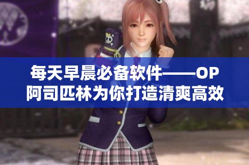 每天早晨必备软件——OP阿司匹林为你打造清爽高效的工作效率
