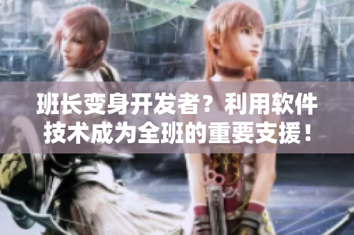 班长变身开发者？利用软件技术成为全班的重要支援！