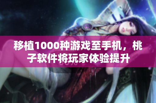移植1000种游戏至手机，桃子软件将玩家体验提升