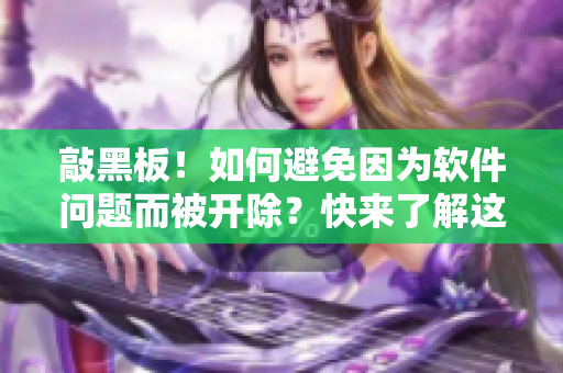 敲黑板！如何避免因为软件问题而被开除？快来了解这些方法！