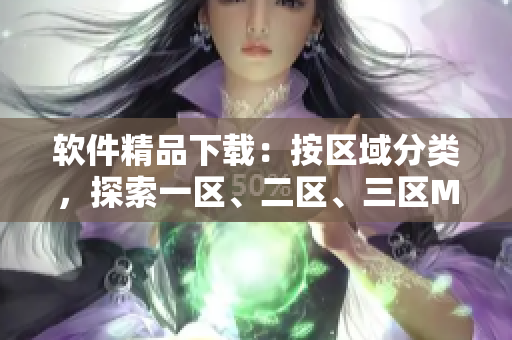 软件精品下载：按区域分类，探索一区、二区、三区MBA服务！