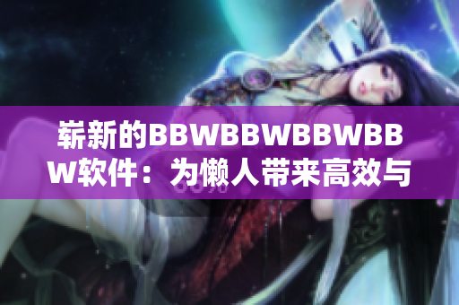 崭新的BBWBBWBBWBBW软件：为懒人带来高效与便利
