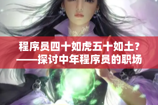程序员四十如虎五十如土？——探讨中年程序员的职场现状