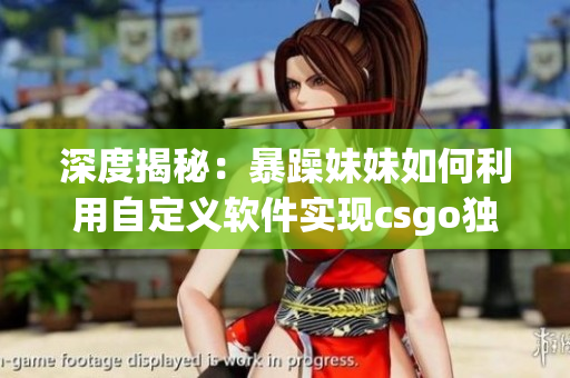 深度揭秘：暴躁妹妹如何利用自定义软件实现csgo独特玩法