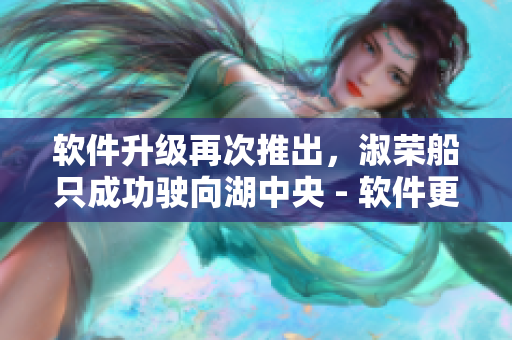 软件升级再次推出，淑荣船只成功驶向湖中央 - 软件更新新闻报道